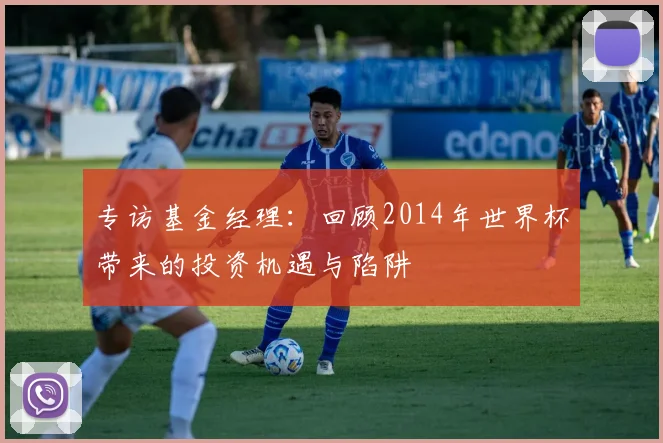 专访基金经理:回顾2014年世界杯带来的投资机遇与陷阱