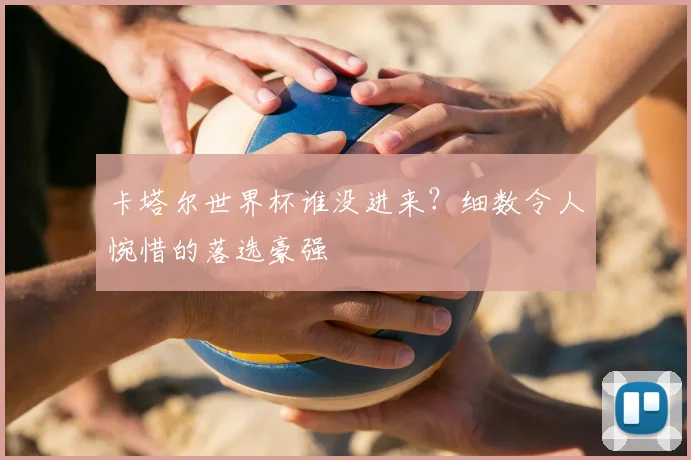 卡塔尔世界杯谁没进来？细数令人惋惜的落选豪强