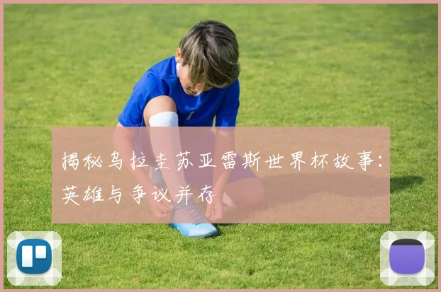 揭秘乌拉圭苏亚雷斯世界杯故事：英雄与争议并存