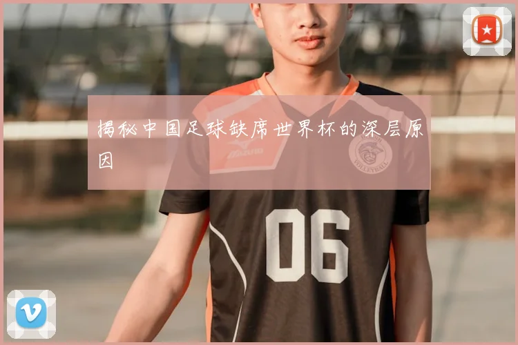 揭秘中国足球缺席世界杯的深层原因