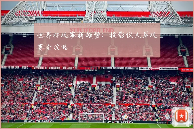 世界杯观赛新趋势:投影仪大屏观赛全攻略