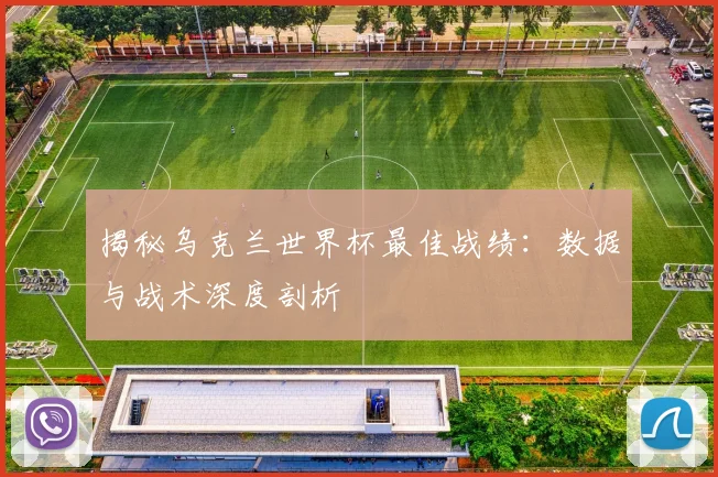 揭秘乌克兰世界杯最佳战绩：数据与战术深度剖析