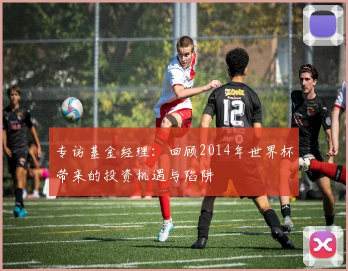 专访基金经理:回顾2014年世界杯带来的投资机遇与陷阱