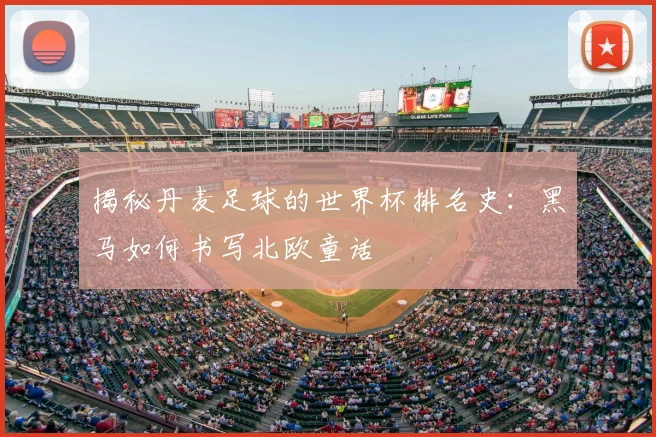 揭秘丹麦足球的世界杯排名史：黑马如何书写北欧童话