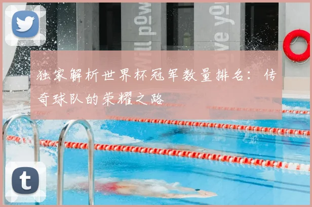 独家解析世界杯冠军数量排名:传奇球队的荣耀之路