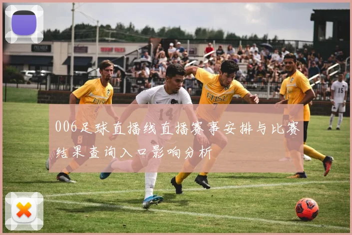 006足球直播线直播赛事安排与比赛结果查询入口影响分析