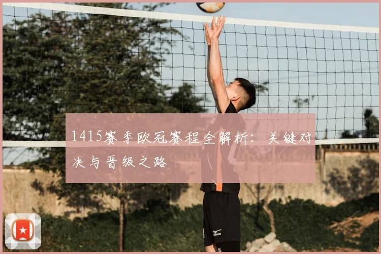 1415赛季欧冠赛程全解析：关键对决与晋级之路