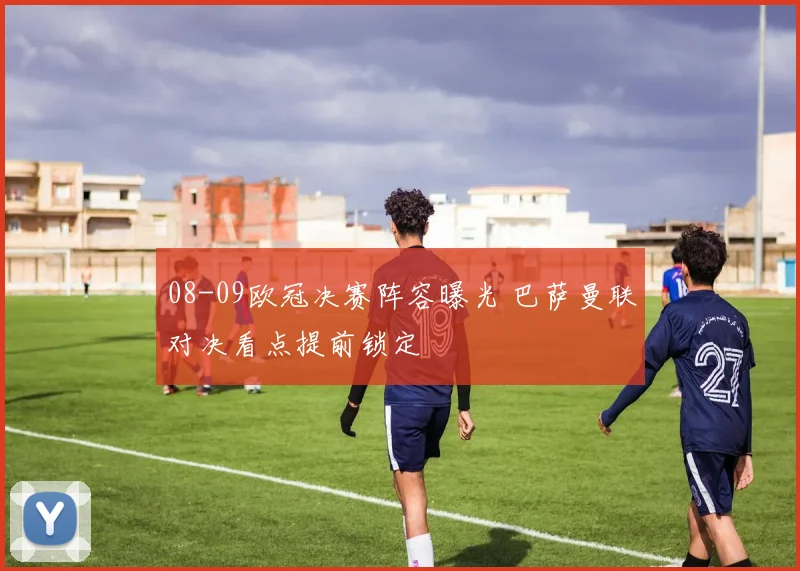 08-09欧冠决赛阵容曝光 巴萨曼联对决看点提前锁定