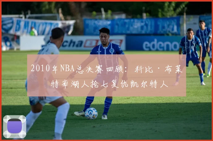 2010年NBA总决赛回顾：科比·布莱恩特率湖人抢七复仇凯尔特人