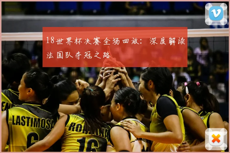18世界杯决赛全场回放：深度解读法国队夺冠之路