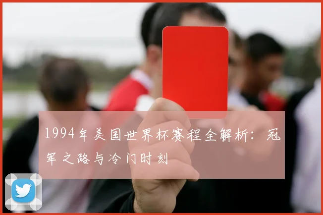 1994年美国世界杯赛程全解析：冠军之路与冷门时刻