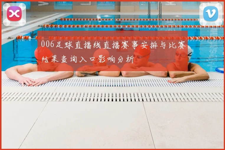 006足球直播线直播赛事安排与比赛结果查询入口影响分析