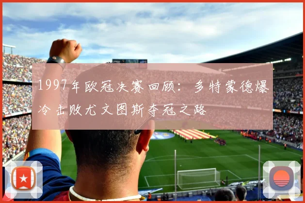 1997年欧冠决赛回顾：多特蒙德爆冷击败尤文图斯夺冠之路