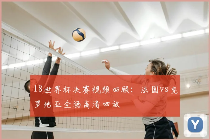 18世界杯决赛视频回顾：法国vs克罗地亚全场高清回放