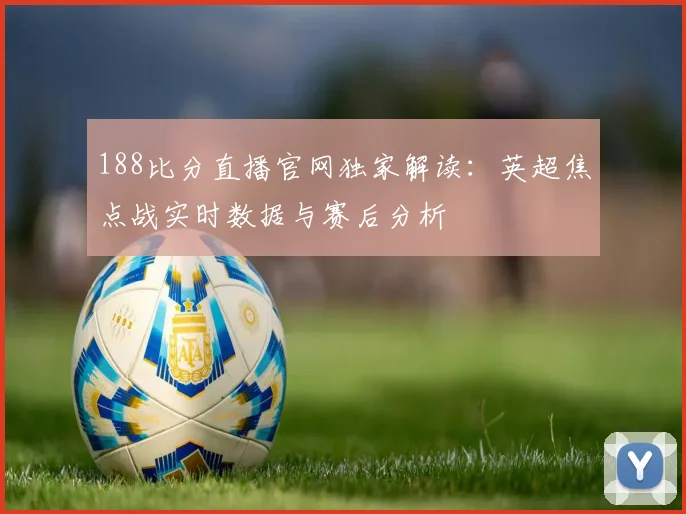 188比分直播官网独家解读：英超焦点战实时数据与赛后分析